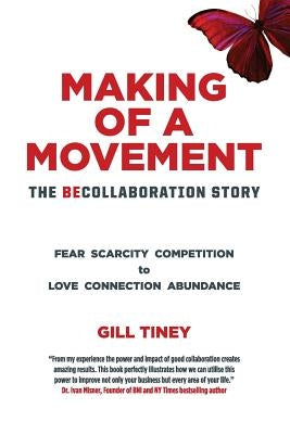 Making A Movement The BeCollaboration Story: Fear Scarcity Competition to Love Connection Abundance by Tiney, Gill