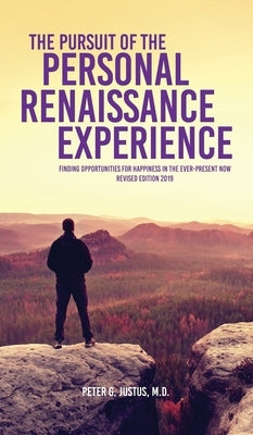 The Pursuit of the Personal Renaissance Experience: Finding Opportunities for Happiness in the Ever-Present Now by Justus, Peter G.