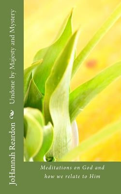 Undone by Majesty and Mystery: Meditations on God and how we relate to him by Reardon, Johannah
