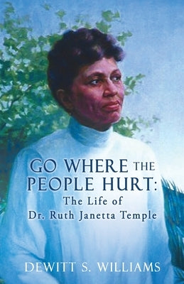 Go Where the People Hurt: The Life of Dr. Ruth Janetta Temple by Williams, DeWitt S.