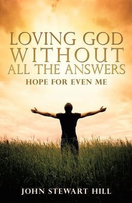 Loving God Without All The Answers by Hill, John Stewart