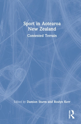 Sport in Aotearoa New Zealand: Contested Terrain by Sturm, Damion