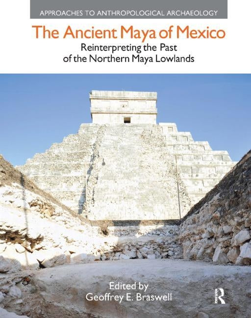 The Ancient Maya of Mexico: Reinterpreting the Past of the Northern Maya Lowlands by Braswell, Geoffrey E.