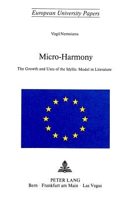 Micro-Harmony: The Growth and Uses of the Idyllic Model in Literature by Nemoianu, Virgil