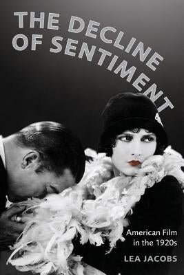 The Decline of Sentiment: American Film in the 1920s by Jacobs, Lea