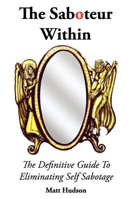 The Saboteur Within: The Definitive Guide To Overcoming Self Sabotage by Hall, Anthony James
