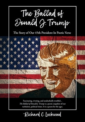 The Ballad of Donald J. Trump: The Story of Our 45th President In Poetic Verse by Lockwood, Richard C.