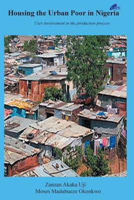 Housing the Urban Poor in Nigeria: User Involvement in the Production Process by Okonkwo, Moses Madubueze