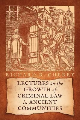 Lectures on the Growth of Criminal Law in Ancient Communities by Cherry, Richard R.