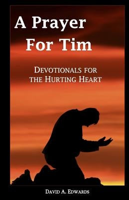 A Prayer For Tim: Devotionals For The Hurting Heart by Edwards, David a.