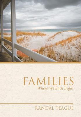 Families: Where We Each Begin by Teague, Randal