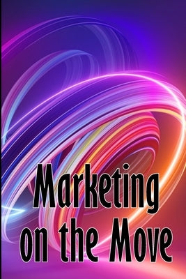 Marketing on the Move: Mobile Trend Marketing by Swithdorf, Emma