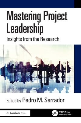 Mastering Project Leadership: Insights from the Research by Serrador, Pedro