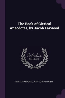 The Book of Clerical Anecdotes, by Jacob Larwood by Van Schevichaven, Herman Diederik J.