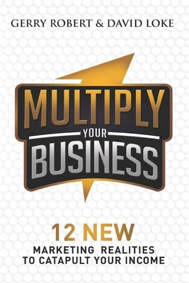 Multiply Your Business: 12 New Marketing Realities To Catapult Your Income by Robert, Gerry