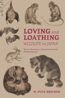 Loving and Loathing Wildlife in Japan: Four Animal Conservation Paradigms by Brecher, W. Puck