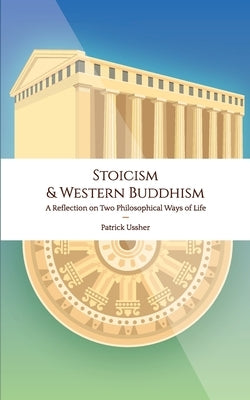 Stoicism & Western Buddhism: A Reflection on Two Philosophical Ways of Life by Ussher, Patrick
