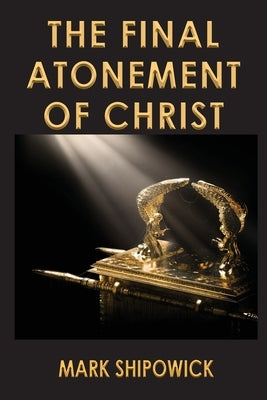 The Final Atonement of Christ by Shipowick, Mark