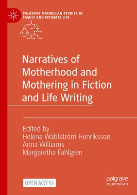 Narratives of Motherhood and Mothering in Fiction and Life Writing by Wahlström Henriksson, Helena