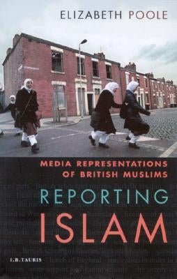Reporting Islam: Media Representations and British Muslims by Poole, Elizabeth