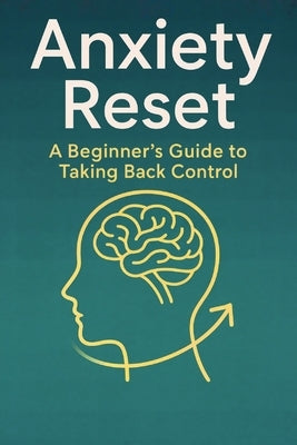 Anxiety Reset: A Beginner's Guide to Taking Back Control by Order, Balvon