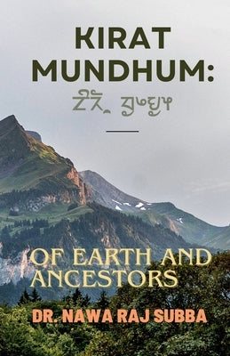 Kirat Mundhum: Of Earth and Ancestors by Subba, Nawa Raj