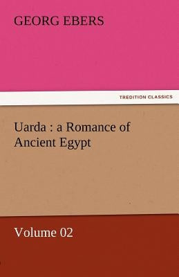 Uarda: A Romance of Ancient Egypt - Volume 02 by Ebers, Georg