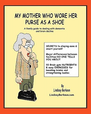 My Mother Who Wore her Purse as a Shoe: A family guide for dealing with dementia and brain decline by Berkson, Lindsey