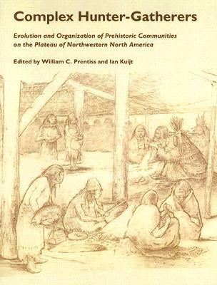 Complex Hunter-Gatherers: Evolution and Organization of Prehistoric Communities on the Plateau of Northwestern North America by Prentiss, William C.