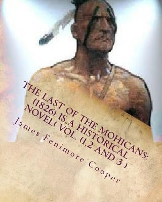 The Last of the Mohicans: (1826) Is a Historical Novel( Vol.1,2,3) by Cooper, James Fenimore