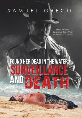 Found Her Dead in the Water; Surveillance and Death: Series of Lieut. Detective Jack Flynn of Fresno, California by Greco, Samuel