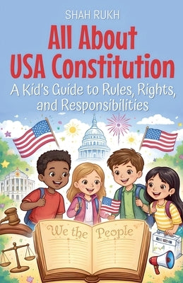 All About USA Constitution: A Kid's Guide to Rules, Rights, and Responsibilities by Rukh, Shah