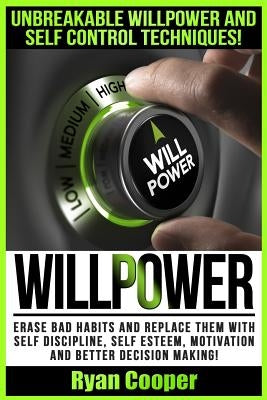 Willpower: Unbreakable Willpower And Self Control Techniques! - Erase Bad Habits And Replace Them With Self Discipline, Self Este by Cooper, Ryan