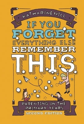 If You Forget Everything Else, Remember This: Parenting in the Primary Years by Hill, Katharine