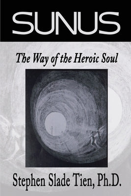 Sunus: The Way of the Heroic Soul by Tien, Stephen Slade