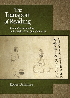 The Transport of Reading: Text and Understanding in the World of Tao Qian (365-427) by Ashmore, Robert