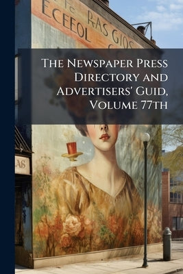 The Newspaper Press Directory and Advertisers' Guid, Volume 77th by Anonymous