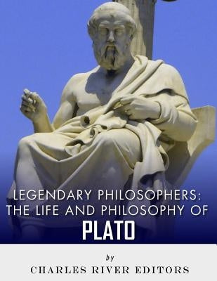 Legendary Philosophers: The Life and Philosophy of Plato by Charles River