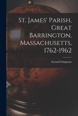 St. James' Parish, Great Barrington, Massachusetts, 1762-1962 by Chapman, Gerard