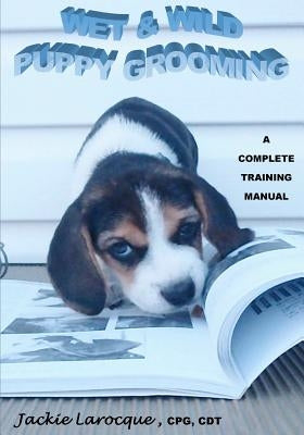 Wet & Wild Puppy Grooming; A complete training manual by Larocque Cpg, Jackie