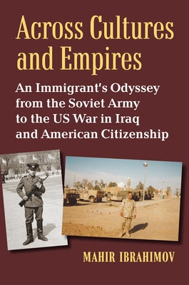 Across Cultures and Empires: An Immigrant's Odyssey from the Soviet Army to the Us War in Iraq and American Citizenship by Ibrahimov, Mahir