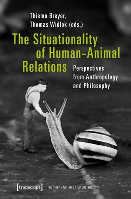 The Situationality of Human-Animal Relations: Perspectives from Anthropology and Philosophy by Breyer, Thiemo