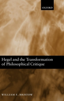 Hegel and the Transformation of Philosophical Critique by Bristow, William F.