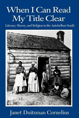 When I Can Read My Title Clear: Literacy, Slavery, and Religion in the Antebellum South by Cornelius, Janet Duitsman