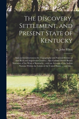 The Discovery, Settlement, and Present State of Kentucky: and an Introduction to the Topography and Natural History of That Rich and Important Country by Filson, John Ca 1747-1788