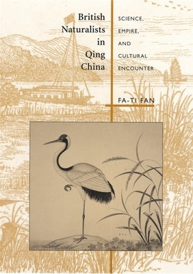 British Naturalists in Qing China: Science, Empire, and Cultural Encounter by Fan, Fa-Ti