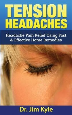 Tension Headaches: Headache Pain Relief Using Fast & Effective Home Remedies by Kyle, Jim