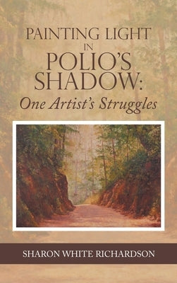 Painting Light in Polio's Shadow: One Artist's Struggles by Richardson, Sharon White