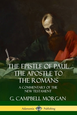 The Epistle of Paul the Apostle to the Romans: A Commentary of the New Testament by Morgan, G. Campbell