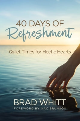 40 Days of Refreshment: Quiet Times for Hectic Hearts by Whitt, Brad